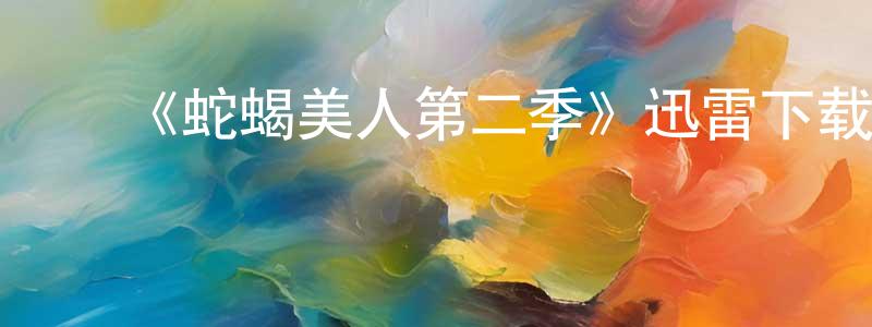 ﻿蔡淑琪的网络影视资源,﻿《蛇蝎美人第二季》迅雷下载/在线观看-都市情感-美剧天堂